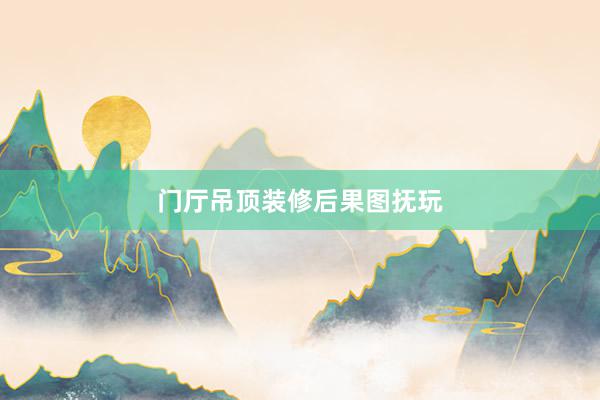 门厅吊顶装修后果图抚玩