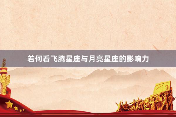 若何看飞腾星座与月亮星座的影响力