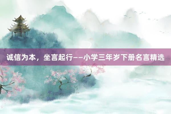 诚信为本，坐言起行——小学三年岁下册名言精选