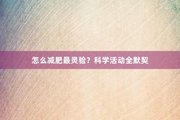怎么减肥最灵验？科学活动全默契