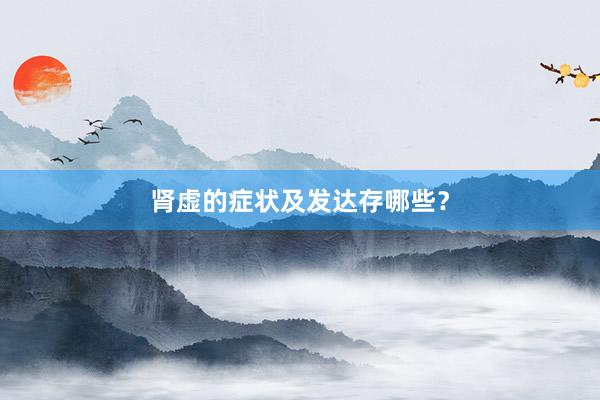 肾虚的症状及发达存哪些？