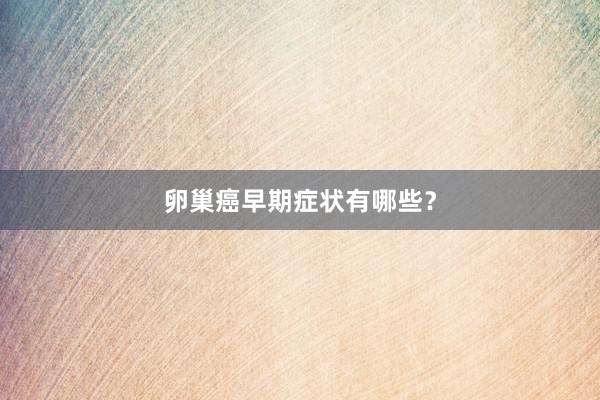 卵巢癌早期症状有哪些？